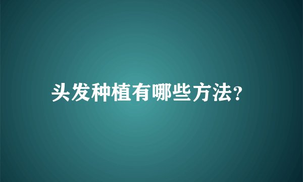 头发种植有哪些方法？