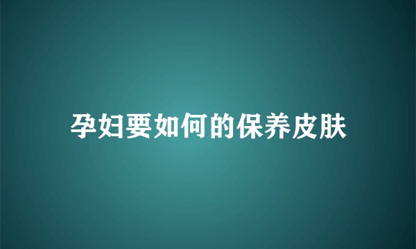 孕妇要如何的保养皮肤
