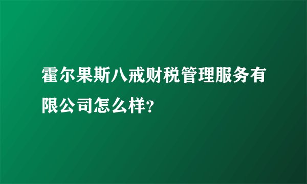 霍尔果斯八戒财税管理服务有限公司怎么样？