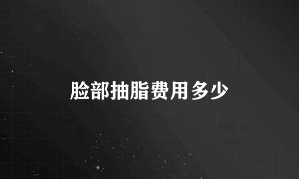 脸部抽脂费用多少