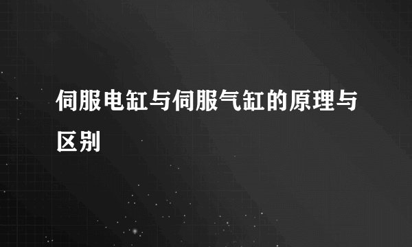 伺服电缸与伺服气缸的原理与区别