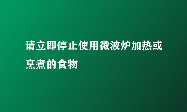 请立即停止使用微波炉加热或烹煮的食物