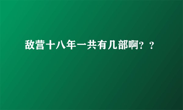 敌营十八年一共有几部啊？？