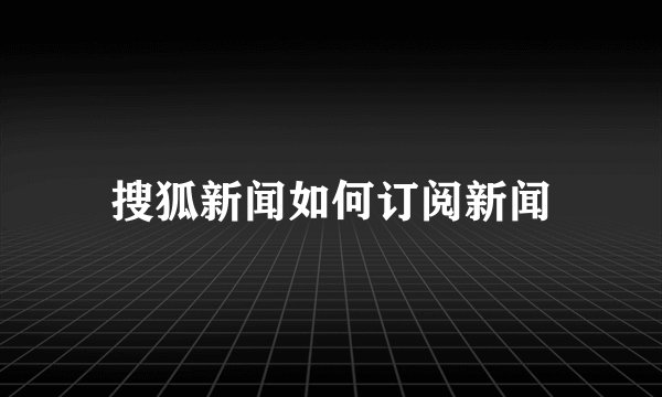 搜狐新闻如何订阅新闻