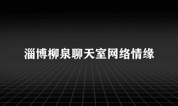 淄博柳泉聊天室网络情缘