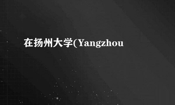 在扬州大学(Yangzhou