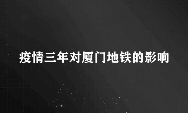 疫情三年对厦门地铁的影响