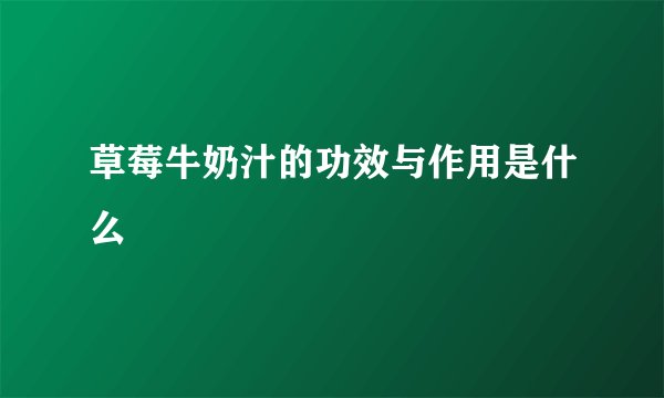 草莓牛奶汁的功效与作用是什么