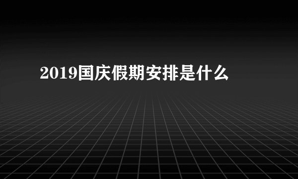 2019国庆假期安排是什么