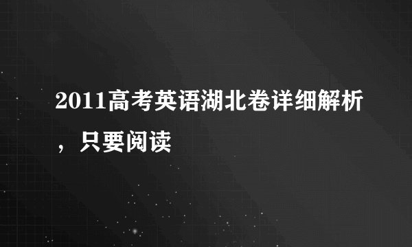 2011高考英语湖北卷详细解析，只要阅读