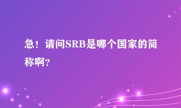 急！请问SRB是哪个国家的简称啊？