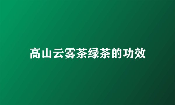 高山云雾茶绿茶的功效