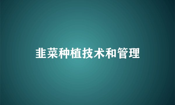 韭菜种植技术和管理