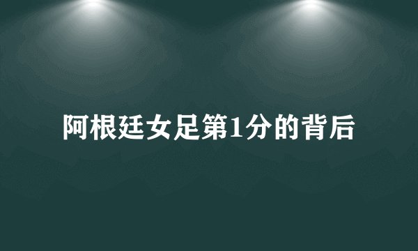 阿根廷女足第1分的背后