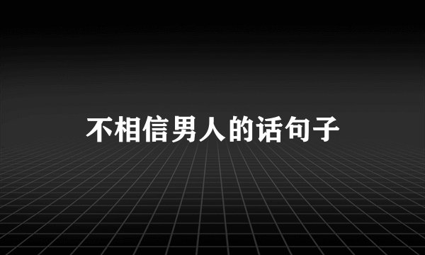 不相信男人的话句子