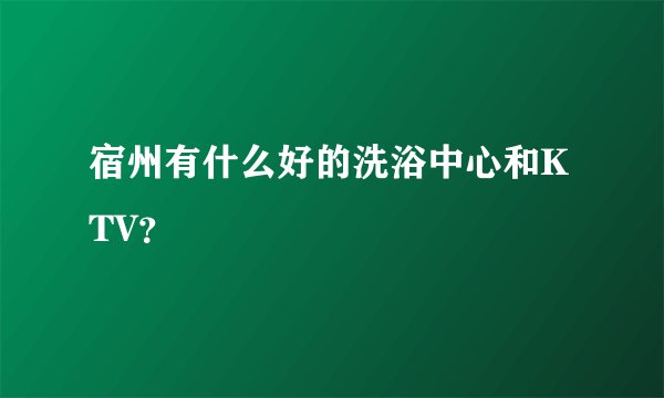 宿州有什么好的洗浴中心和KTV？