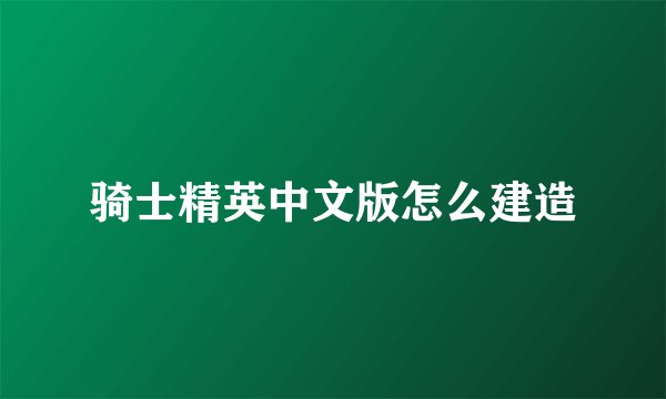 骑士精英中文版怎么建造