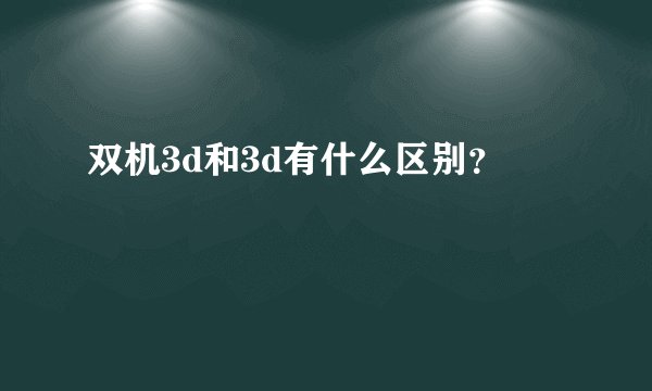双机3d和3d有什么区别?