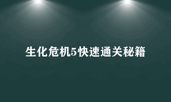 生化危机5快速通关秘籍
