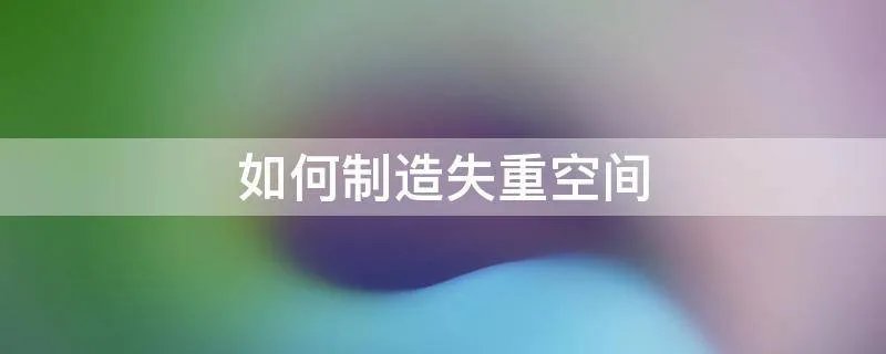 如何制造失重空间