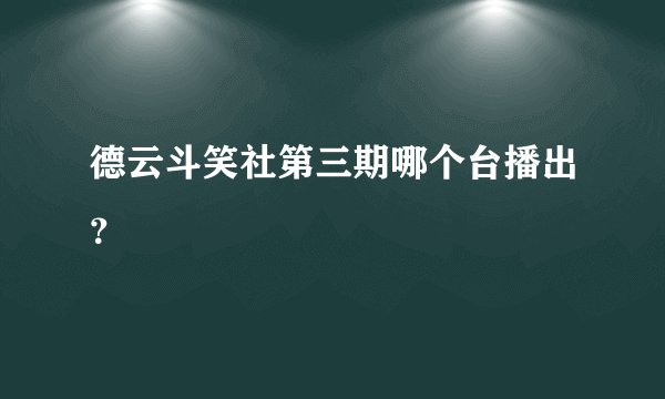 德云斗笑社第三期哪个台播出？