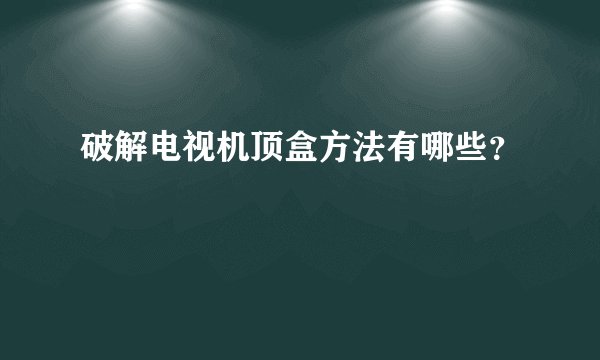 破解电视机顶盒方法有哪些?
