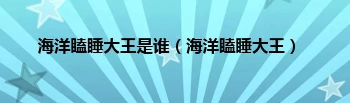 海洋瞌睡大王是谁（海洋瞌睡大王）