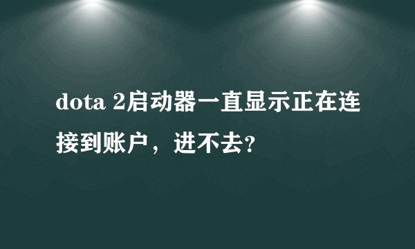 dota 2启动器一直显示正在连接到账户,进不去?
