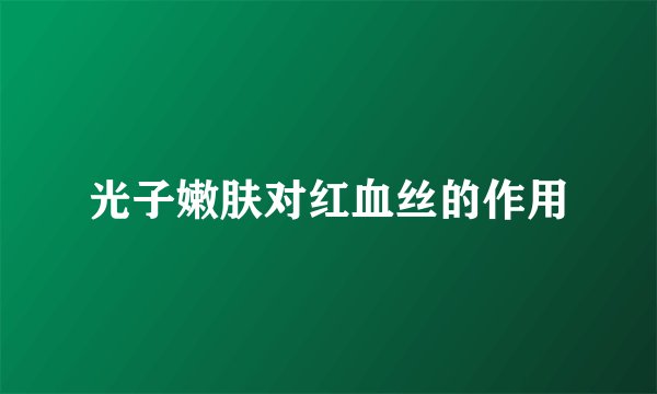 光子嫩肤对红血丝的作用