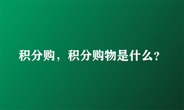 积分购，积分购物是什么？