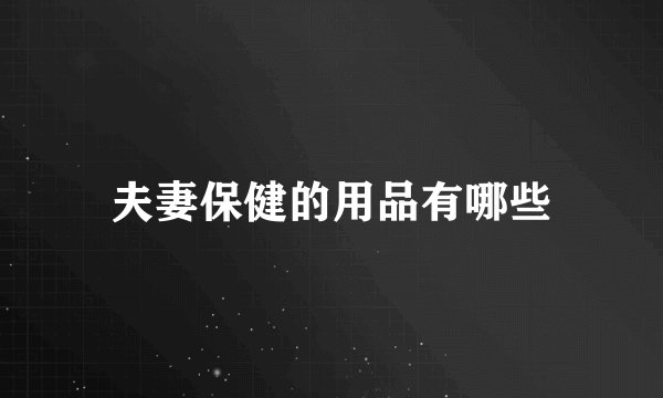 夫妻保健的用品有哪些