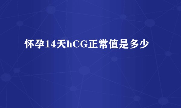 怀孕14天hCG正常值是多少