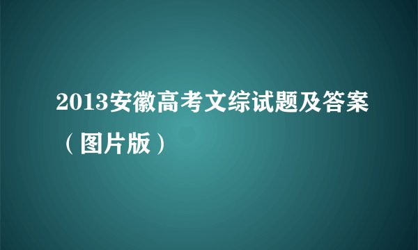2013安徽高考文综试题及答案（图片版）