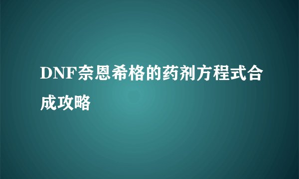 DNF奈恩希格的药剂方程式合成攻略