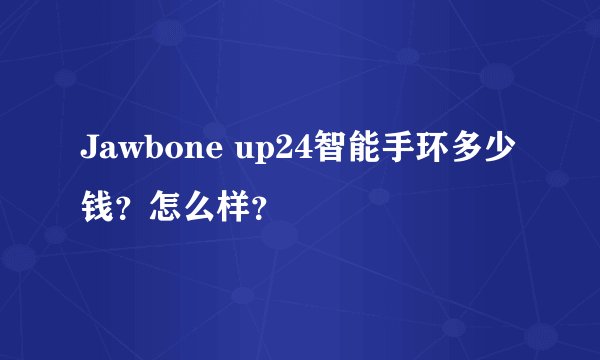 Jawbone up24智能手环多少钱？怎么样？