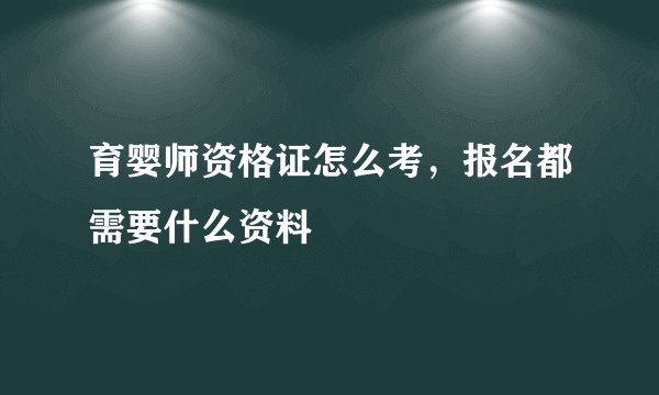 育婴师资格证怎么考，报名都需要什么资料