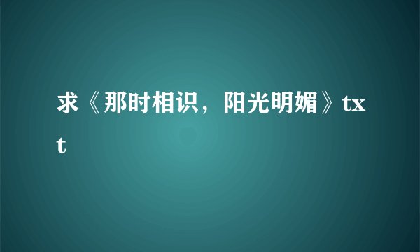 求《那时相识，阳光明媚》txt