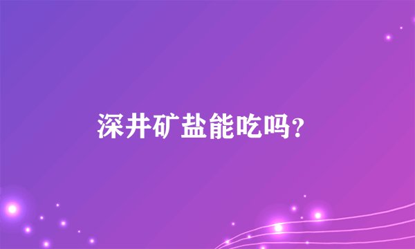 深井矿盐能吃吗？