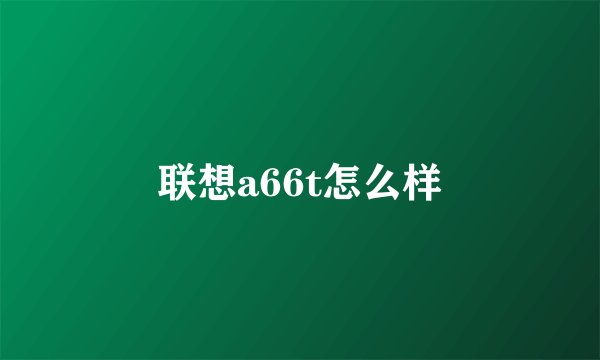 联想a66t怎么样