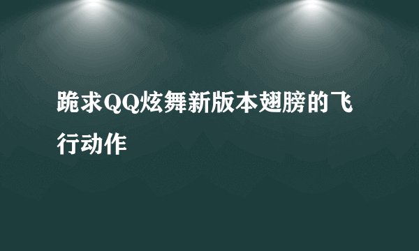 跪求QQ炫舞新版本翅膀的飞行动作