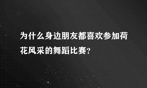 为什么身边朋友都喜欢参加荷花风采的舞蹈比赛？