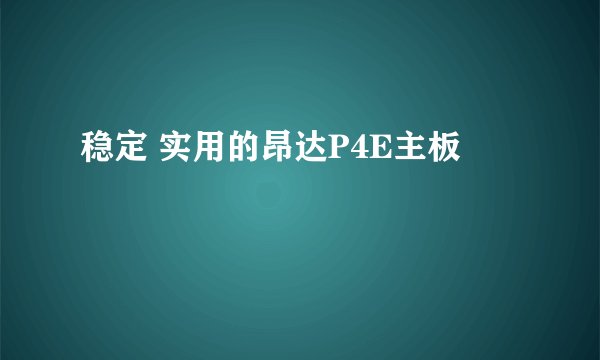 稳定 实用的昂达P4E主板