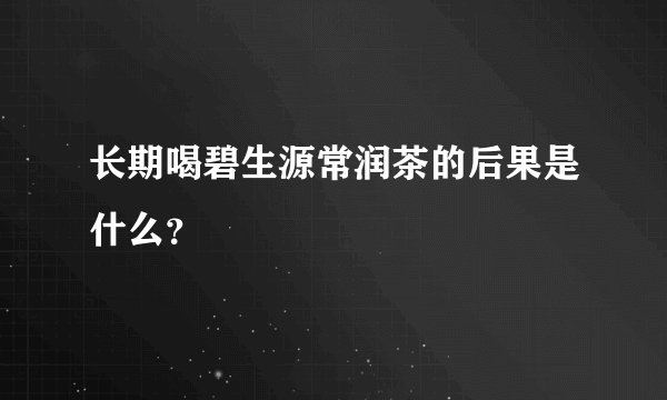 长期喝碧生源常润茶的后果是什么？
