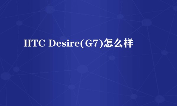 HTC Desire(G7)怎么样