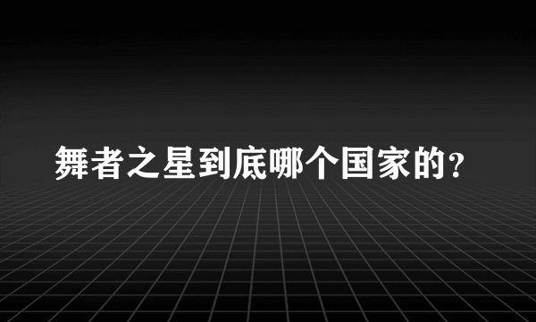 舞者之星到底哪个国家的？
