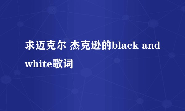 求迈克尔 杰克逊的black and white歌词