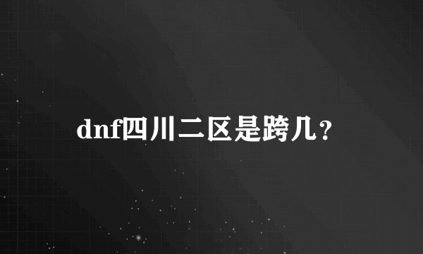 dnf四川二区是跨几？