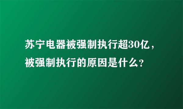 苏宁电器被强制执行超30亿，被强制执行的原因是什么？