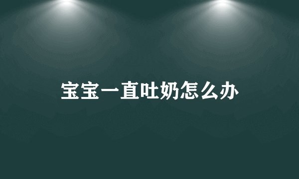 宝宝一直吐奶怎么办