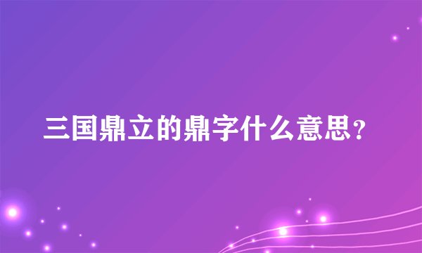 三国鼎立的鼎字什么意思?